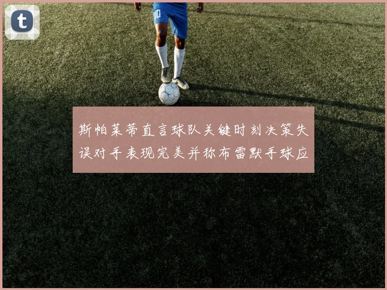 斯帕莱蒂直言球队关键时刻决策失误对手表现完美并称布雷默手球应判点球