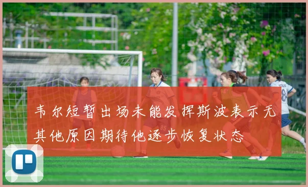 韦尔短暂出场未能发挥斯波表示无其他原因期待他逐步恢复状态
