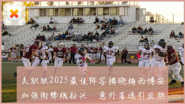 美职联2025最佳阵容揭晓梅西博安加领衔锋线孙兴慜意外落选引发热议