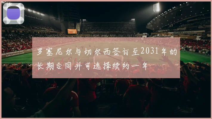 罗塞尼尔与切尔西签订至2031年的长期合同并可选择续约一年