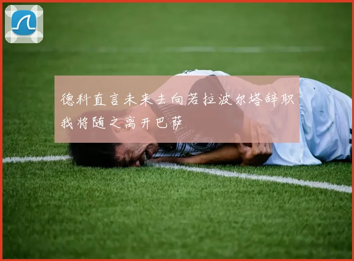 德科直言未来去向若拉波尔塔辞职我将随之离开巴萨