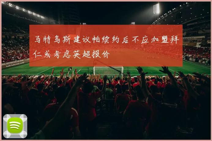 马特乌斯建议帕续约后不应加盟拜仁或考虑英超报价