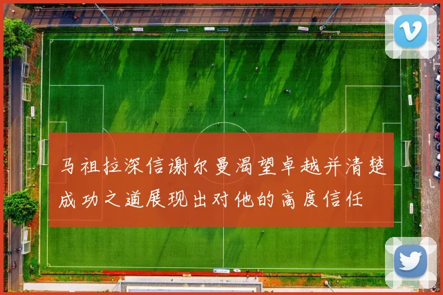 马祖拉深信谢尔曼渴望卓越并清楚成功之道展现出对他的高度信任