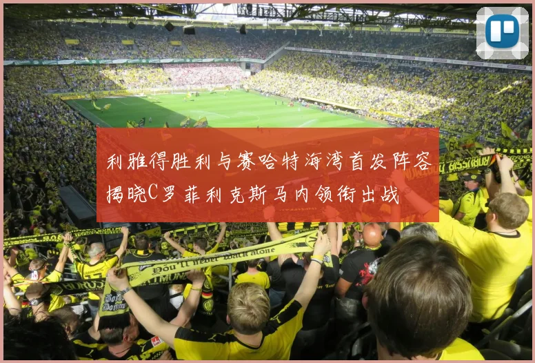 利雅得胜利与赛哈特海湾首发阵容揭晓C罗菲利克斯马内领衔出战