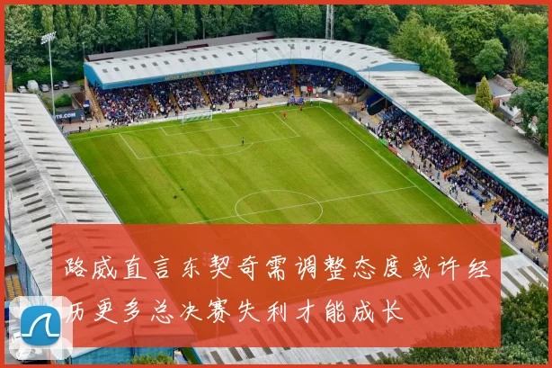 路威直言东契奇需调整态度或许经历更多总决赛失利才能成长