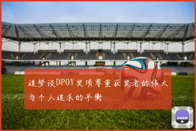 追梦谈DPOY奖项尊重获奖者的伟大与个人追求的平衡