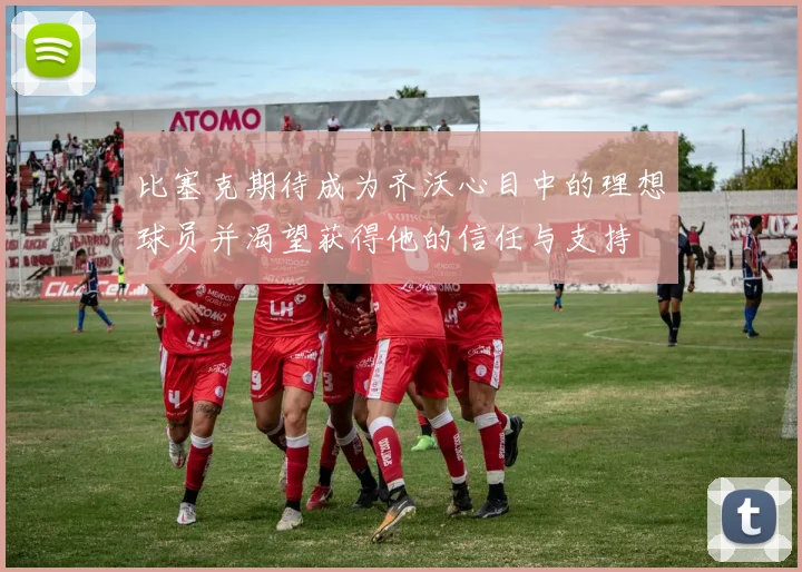 比塞克期待成为齐沃心目中的理想球员并渴望获得他的信任与支持