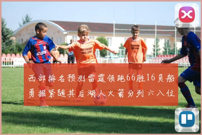 西部排名预测雷霆领跑66胜16负船勇掘紧随其后湖人火箭分列六八位
