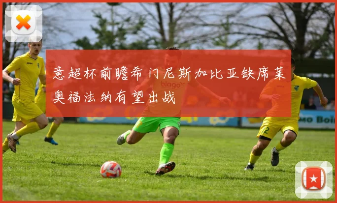 意超杯前瞻希门尼斯加比亚缺席莱奥福法纳有望出战