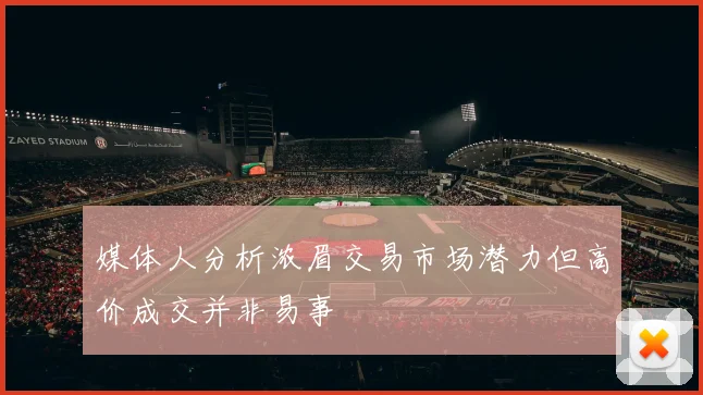 媒体人分析浓眉交易市场潜力但高价成交并非易事