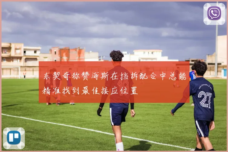 东契奇称赞海斯在挡拆配合中总能精准找到最佳接应位置