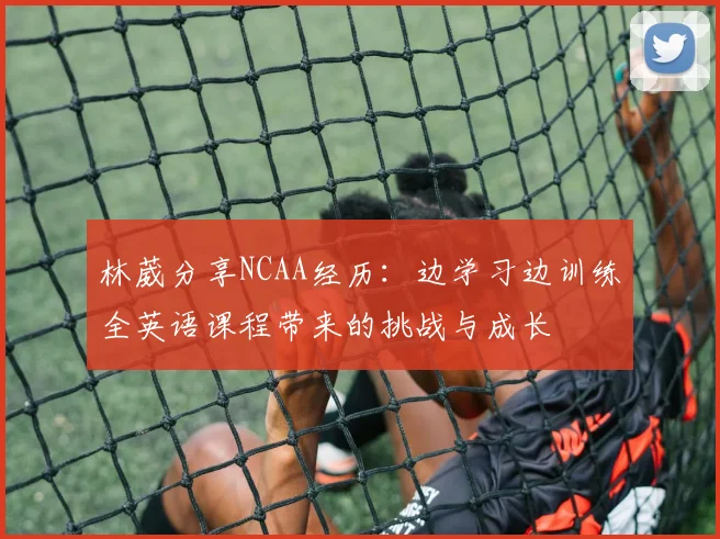 林葳分享NCAA经历：边学习边训练全英语课程带来的挑战与成长