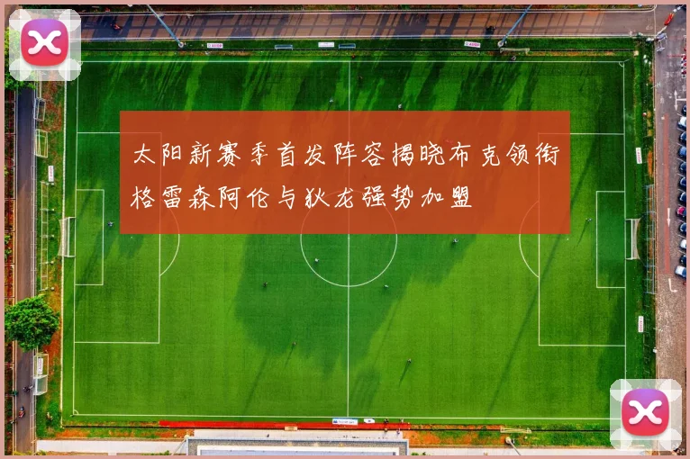 太阳新赛季首发阵容揭晓布克领衔格雷森阿伦与狄龙强势加盟