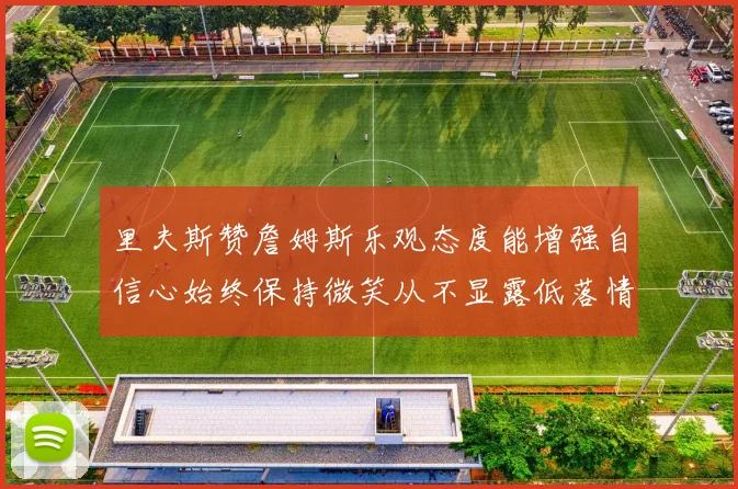 里夫斯赞詹姆斯乐观态度能增强自信心始终保持微笑从不显露低落情绪