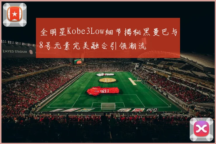 全明星Kobe3Low细节揭秘黑曼巴与8号元素完美融合引领潮流